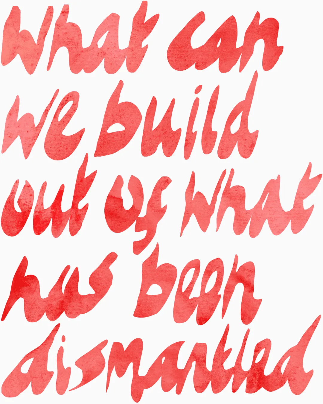 Red watercolor brush lettering reading: What can we build out of what has been dismantled